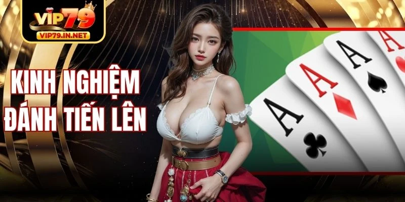 Kinh Nghiệm Đánh Tiến Lên Dễ Áp Dụng Trong Từng Ván Bài